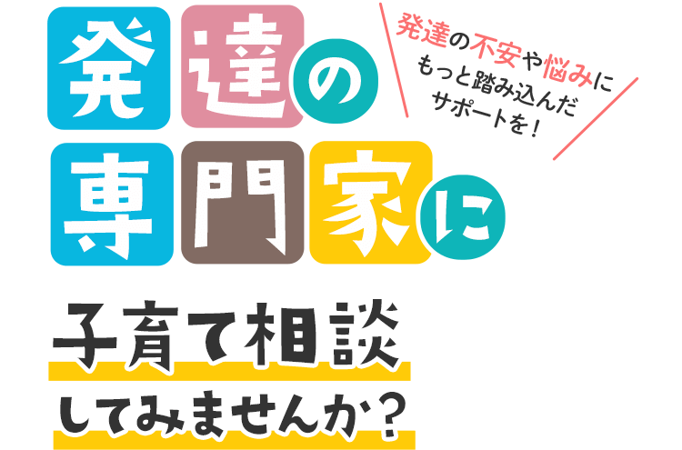 発達の不安や悩みにもっと踏み込んだサポートを発達の専門家に子育て相談してみませんか？