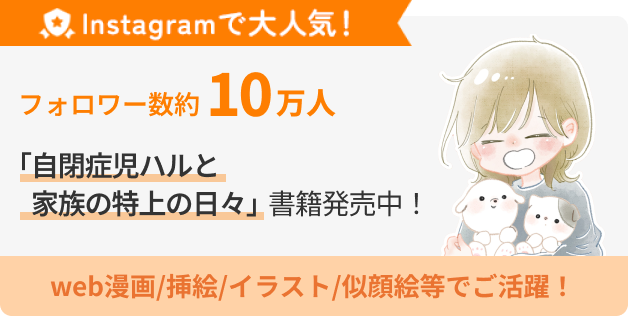 Instagramで大人気！インスタフォロー数約9.9万人「自閉症ハルと家族の特上な日々」書籍発売中！web漫画/挿絵/イラスト/似顔絵等でご活躍！