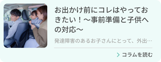 お出かけ前にコレはやっておきたい！～事前準備と子供への対応～